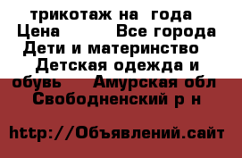 трикотаж на 3года › Цена ­ 200 - Все города Дети и материнство » Детская одежда и обувь   . Амурская обл.,Свободненский р-н